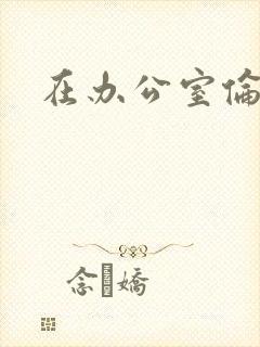 在办公室伦流澡