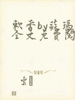 软香by苏玛丽全文免费阅读笔趣