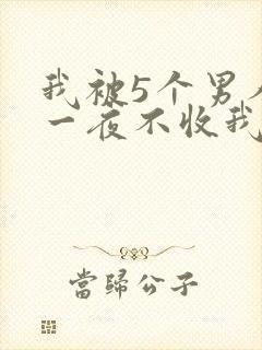 我被5个男人躁一夜不收我怎么办