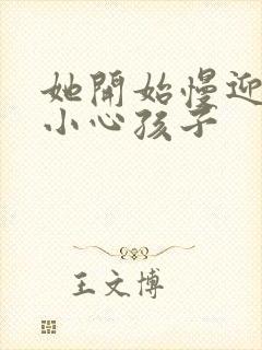 她开始慢迎迎合小心孩子