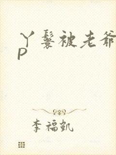 丫鬟被老爷玩NP