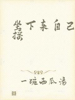 坐下来自己慢慢摇