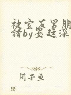 被室友男朋友认错by墨廷深 小说