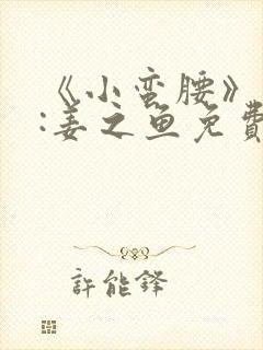 《小蛮腰》作者:姜之鱼免费阅读