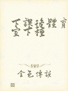 下课后体育器材室下种