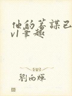 他的蓄谋已久1v1笔趣