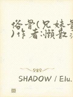 俗骨(兄妹骨科)作者:懒散蒲公英