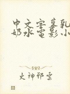 中文字幕乳授乳奶水电影小说