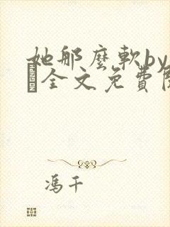 她那么软by今婳全文免费阅读