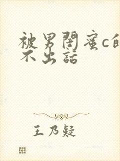 被男闺蜜c的说不出话