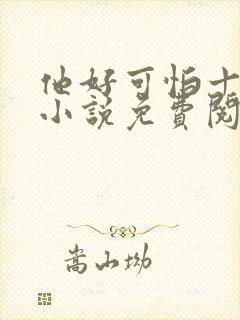 他好可怕十八鹿小说免费阅读