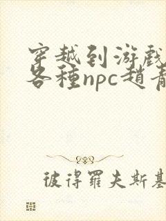 穿越到游戏里和各种npc赵青蔓