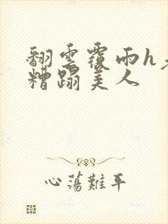 翻云覆雨h老头糟蹋美人