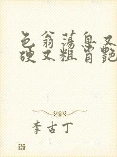 色翁荡息又大又硬又粗肖艳