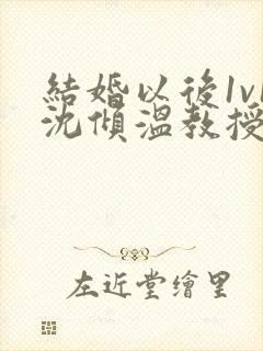 结婚以后1v1沈倾温教授的简介封面