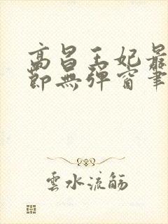 高昌王妃最新章节无弹窗笔趣阁