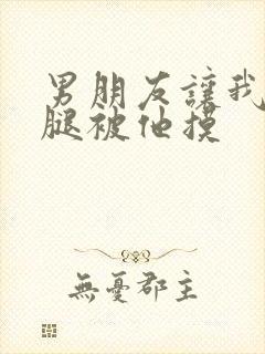 男朋友让我打开腿被他摸