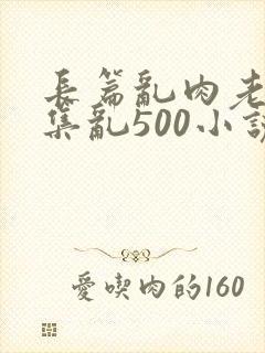 长篇乱肉老师合集乱500小说