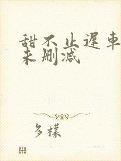 甜不止迟车浴室未删减