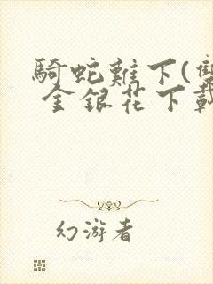 骑蛇难下(双) 金银花下载