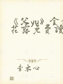 《父yu》金银花露免费读书