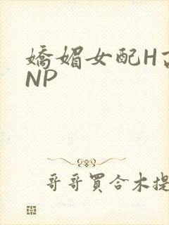 娇媚女配H高汁NP