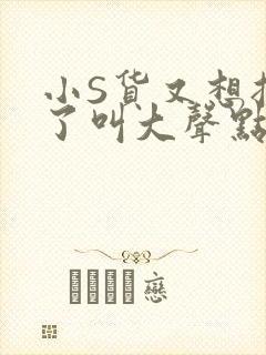 小S货又想挨C了叫大声点小封面