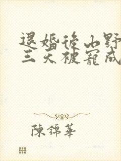 退婚后山野糙汉三天被宠成宝小说