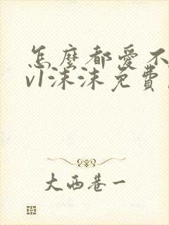 怎么都爱不够1v1沫沫免费阅读