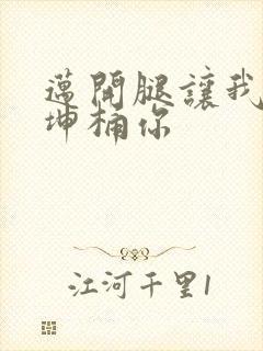 迈开腿让我的坤坤桶你