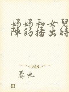 妈妈和女儿齐上阵的播出时间