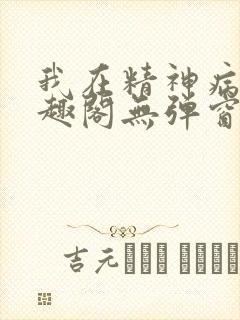 我在精神病院笔趣阁无弹窗