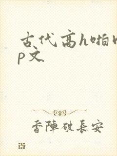 古代高h啪肉np文