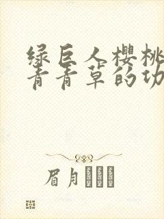 绿巨人樱桃荔枝青青草的功效