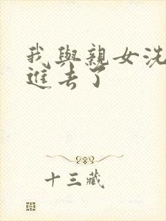 我与亲女洗澡时进去了