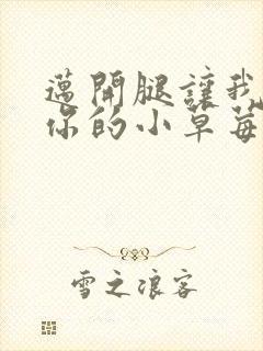 迈开腿让我看看你的小草莓