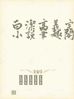 白洁高义完整版小说笔趣阁在线阅读