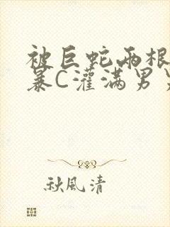 被巨蛇两根强制暴C灌满男男漫画封面