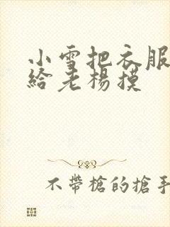 小雪把衣服解开给老杨摸