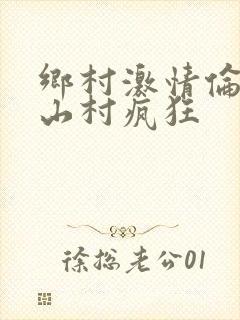 乡村激情伦小说山村疯狂