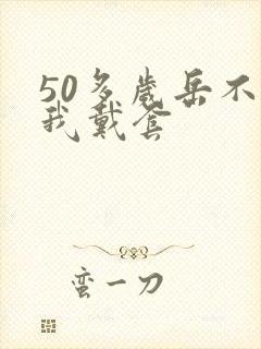 50多岁岳不让我戴套封面