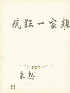 疯狂一家亲全文
