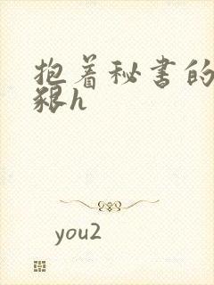 抱着秘书的大乳啃h