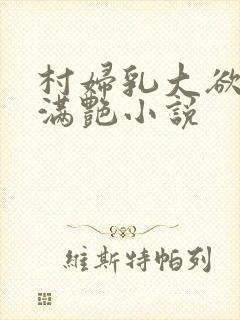 村妇乳大欲乡村满艳小说