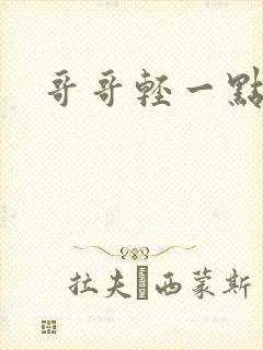 哥哥轻一点我疼