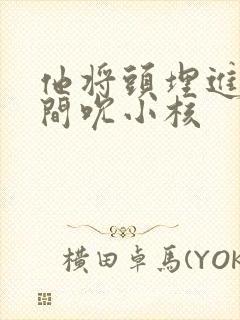 他将头埋进双腿间吮小核封面