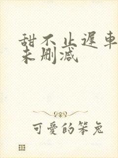 甜不止迟车浴室未删减