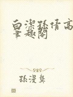 白洁孙倩高义 笔趣阁