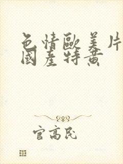 色情欧美片午夜国产特黄