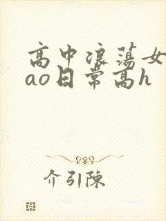高中浪荡女挨cao日常高h